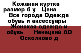 Кожаная куртка 48 размер б/у › Цена ­ 1 000 - Все города Одежда, обувь и аксессуары » Женская одежда и обувь   . Ненецкий АО,Осколково д.